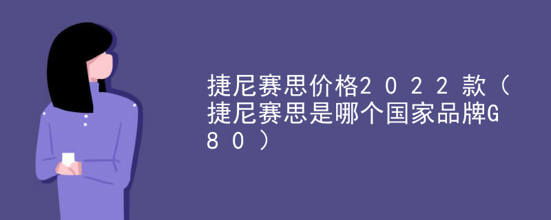 捷尼赛思价格2022款（捷尼赛思是哪个国家品牌G80）
