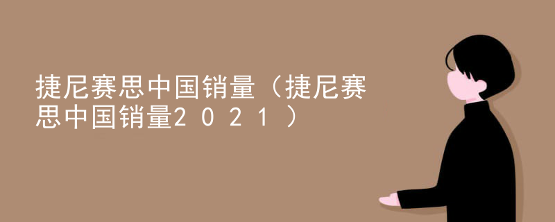 捷尼赛思中国销量（捷尼赛思中国销量2021）