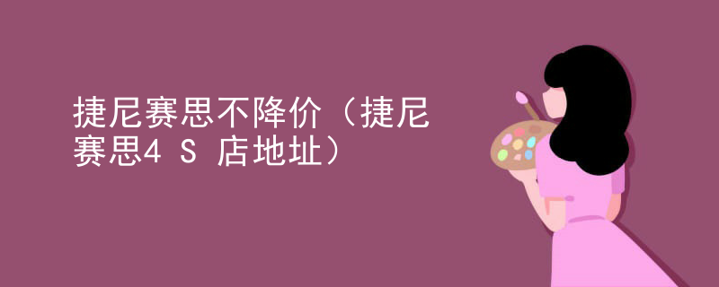 捷尼赛思不降价（捷尼赛思4S店地址）