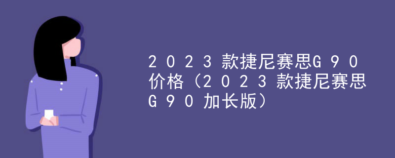 2023款捷尼赛思G90价格（2023款捷尼赛思G90加长版）